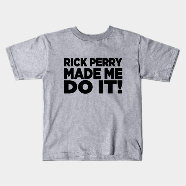 Rick Perry Made Me Do It Kids T-Shirt by AngryMongoAff
